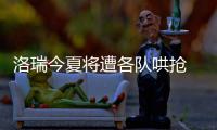 洛瑞今夏将遭各队哄抢 香饽饽！猛龙PK湖人76人