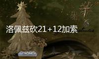 洛佩兹砍21+12加索尔20分 诺阿伤退篮网胜公牛
