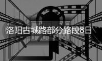 洛阳古城路部分路段8日起封闭施工 绕行路线要记清