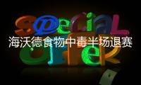 海沃德食物中毒半场退赛 紧急输液病情仍存隐忧