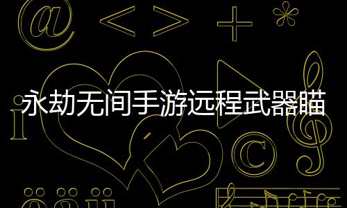 永劫无间手游远程武器瞄准设置方法 永劫无间手游远程武器瞄准教程 手游设置手游点击远程模式
