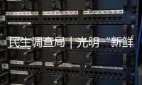 民生调查局｜光明“新鲜牧场”擦边鲜牛奶，有消费者称被误导