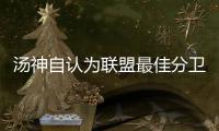 汤神自认为联盟最佳分卫 称水花兄弟为最强后场