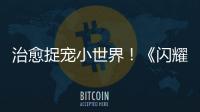 治愈捉宠小世界！《闪耀吧！噜咪》二测定档