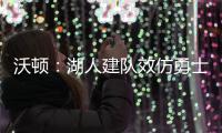 沃顿：湖人建队效仿勇士 榜眼对新季已迫不及待
