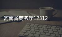 河南省商务厅12312热线上月投诉量环比增一成多