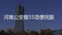 河南公安推55项便民服务 驾考实行网上自主预约
