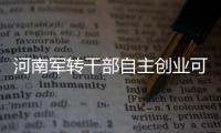 河南军转干部自主创业可申请10万元担保贷款