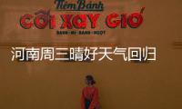 河南周三晴好天气回归 周六最高温将再飙至25℃