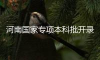 河南国家专项本科批开录 比去年多招2545人