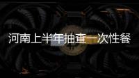 河南上半年抽查一次性餐饮具产品 合格率93.2%