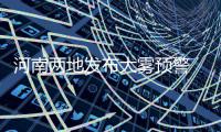河南两地发布大雾预警 省内高速部分路段管制禁行