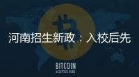 河南招生新政：入校后先学一年 再按兴趣选具体专业