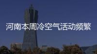 河南本周冷空气活动频繁 气温将逐渐走低