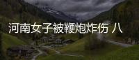 河南女子被鞭炮炸伤 八天后双腿无力牙关变紧