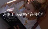 河南工业品生产许可推行“一企一证 ”企业足不出户即可完成办证