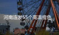 河南连发65个高温橙色预警 郑州等地气温超37℃
