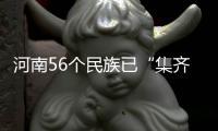 河南56个民族已“集齐” 回族人口最多全国第三