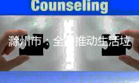 滁州市：全力推动生活垃圾分类提质增效