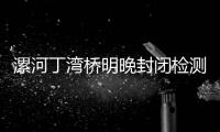 漯河丁湾桥明晚封闭检测 请市民注意绕行