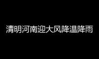 清明河南迎大风降温降雨 气温下降幅度达10℃