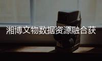 湘博文物数据资源融合获评国家首批20个“数据要素×”典型案例
