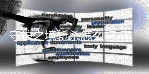 守护之境斩杀怎么打 守护之境斩杀阵容详解 有着强大的守护杀阵能力