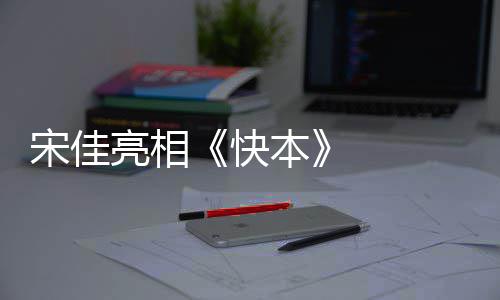 宋佳亮相《快本》   重逢《一年级》马皓轩惊喜落泪 惹得小花老师现场落泪