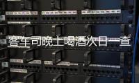 客车司晚上喝酒次日一查仍酒驾 交警：不要心存侥幸