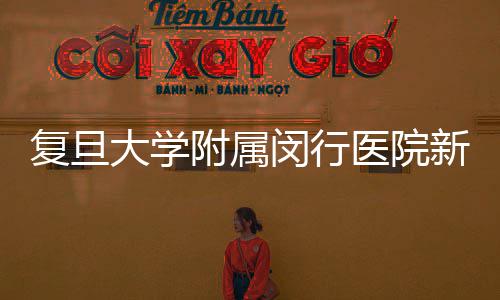复旦大学附属闵行医院新儿科大楼启用，诊室增加到9个…… 儿科门急诊从急诊独立出来