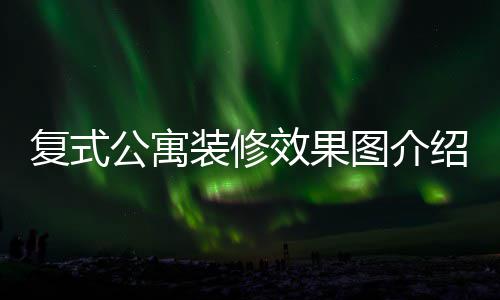复式公寓装修效果图介绍 复式公寓装修技巧 复式追求简单就是公寓美