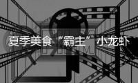 夏季美食“霸主”小龙虾回归 记者调查走访