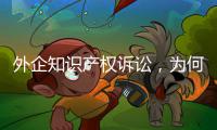 外企知识产权诉讼，为何青睐广东？4张动图告诉你