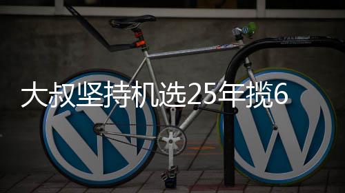 大叔坚持机选25年揽6千万大奖:我想买啥就买啥! 年揽他把彩票放进自助机