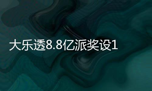 大乐透8.8亿派奖设18元门槛 投注+奖金对照一览 活动也将按照新规执行