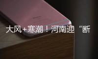 大风+寒潮！河南迎“断崖式”降温 气温低至