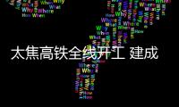 太焦高铁全线开工 建成后郑州至太原只需两小时
