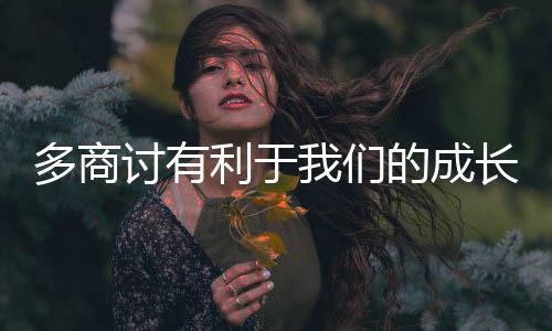 多商讨有利于我们的成长 利于感到本身老是成长被打