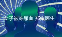 女子被冻尿血 郑州医生提醒：冬天露脚脖可得悠着点