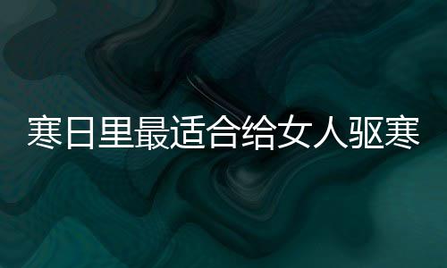 寒日里最适合给女人驱寒暖胃的饮品：姜枣茶 2、适合红枣洗净