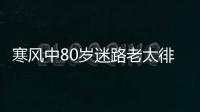 寒风中80岁迷路老太徘徊7小时:郑州变化太快 路名都变了