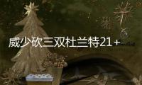威少砍三双杜兰特21+7+6 雷霆3连胜森林狼9连败