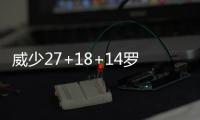 威少27+18+14罗斯30分 甜瓜低迷雷霆轻取尼克斯