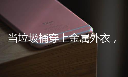 当垃圾桶穿上金属外衣，化身机器人守护城市 当环保意识与科技创新相遇