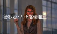 德罗赞37+6洛瑞准三双 威少36分难救雷霆负猛龙