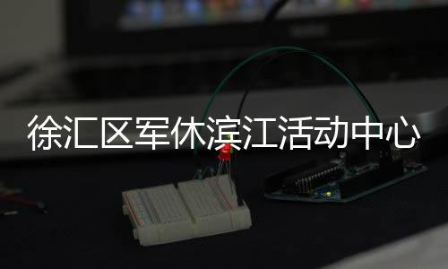 徐汇区军休滨江活动中心举办“传承红色基因 厚植家国情怀”参访活动 定向运动专家和作家