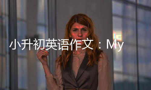 小升初英语作文：My new school 