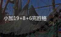 小加19+8+6完胜格林1助攻 防守基石战痛击追梦