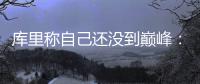 库里称自己还没到巅峰：未来4