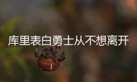 库里表白勇士从不想离开 坦言自由市场总有意外
